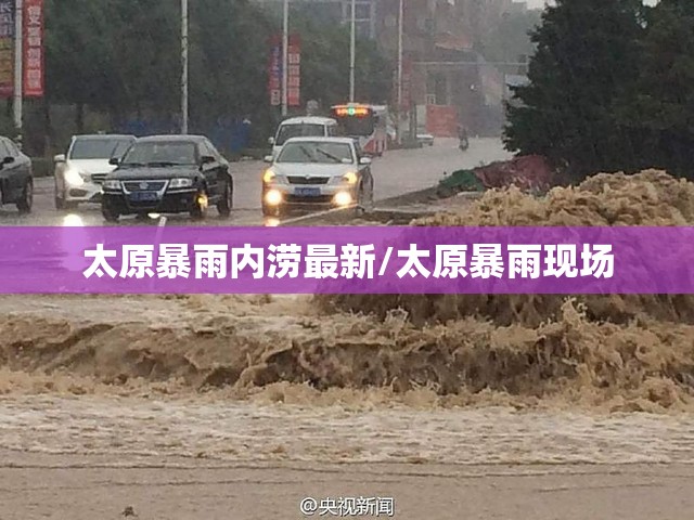 太原暴雨内涝最新/太原暴雨现场 太原暴雨内涝最新/太原暴雨现场