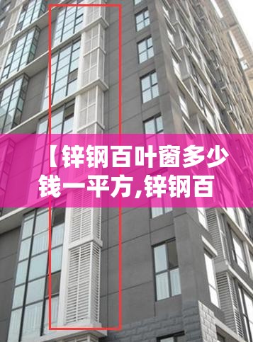 【锌钢百叶窗多少钱一平方,锌钢百叶窗报价详情表格】 【锌钢百叶窗多少钱一平方,锌钢百叶窗报价详情表格】