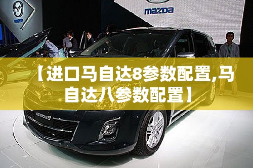 【进口马自达8参数配置,马自达八参数配置】