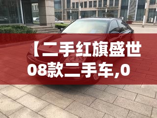 【二手红旗盛世08款二手车,07年二手的红旗盛世好不好】