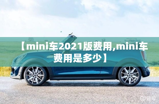 【mini车2021版费用,mini车费用是多少】