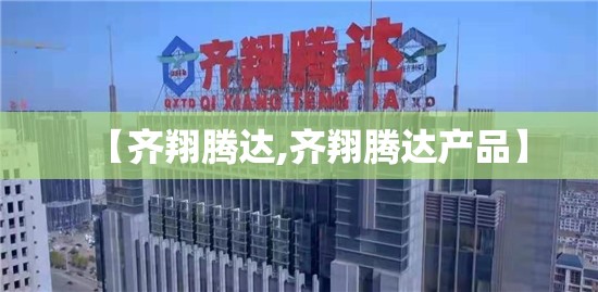 【齐翔腾达,齐翔腾达产品】