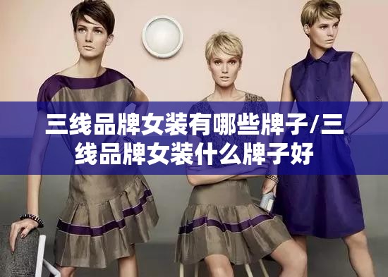 三线品牌女装有哪些牌子/三线品牌女装什么牌子好 三线品牌女装有哪些牌子/三线品牌女装什么牌子好
