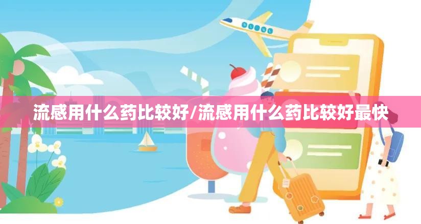 流感用什么药比较好/流感用什么药比较好最快 流感用什么药比较好/流感用什么药比较好最快