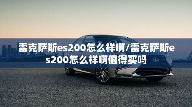雷克萨斯es200怎么样啊/雷克萨斯es200怎么样啊值得买吗