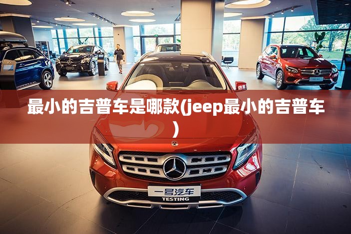 最小的吉普车是哪款(jeep最小的吉普车) 最小的吉普车是哪款(jeep最小的吉普车)