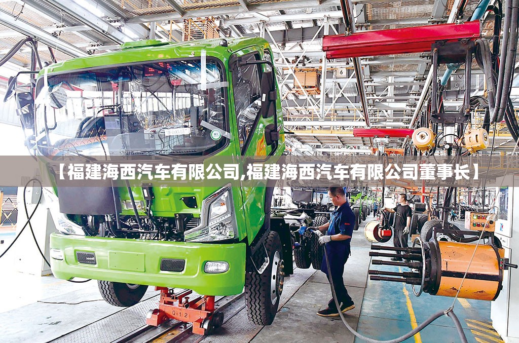 【福建海西汽车有限公司,福建海西汽车有限公司董事长】