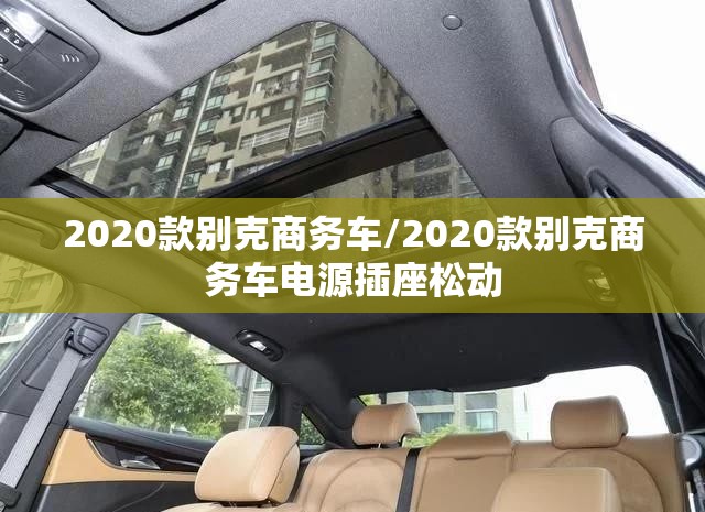 2020款别克商务车/2020款别克商务车电源插座松动 2020款别克商务车/2020款别克商务车电源插座松动