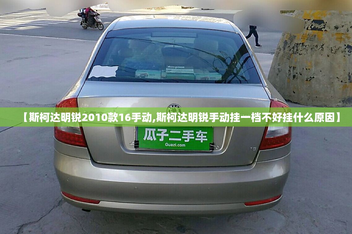 【斯柯达明锐2010款16手动,斯柯达明锐手动挂一档不好挂什么原因】