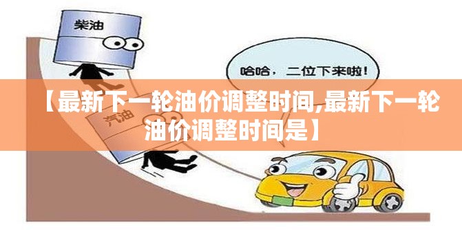 【最新下一轮油价调整时间,最新下一轮油价调整时间是】 【最新下一轮油价调整时间,最新下一轮油价调整时间是】