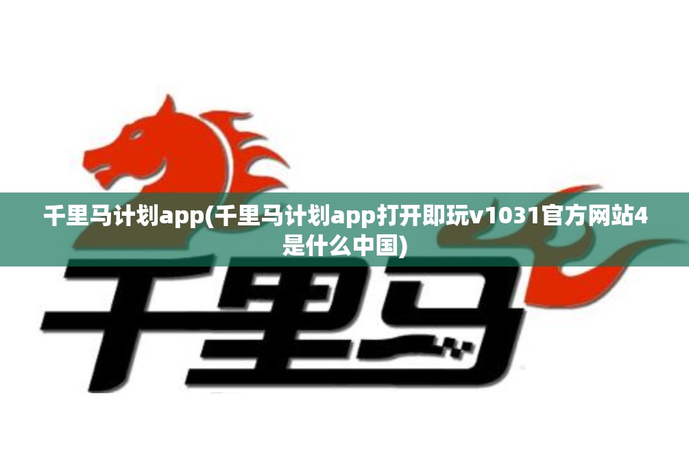 千里马计划app(千里马计划app打开即玩v1031官方网站4是什么中国) 千里马计划app(千里马计划app打开即玩v1031官方网站4是什么中国)