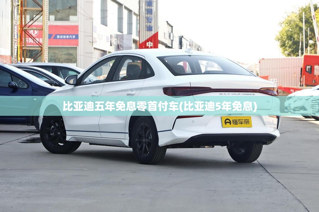 比亚迪五年免息零首付车(比亚迪5年免息) 比亚迪五年免息零首付车(比亚迪5年免息)