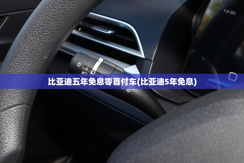 比亚迪五年免息零首付车(比亚迪5年免息) 比亚迪五年免息零首付车(比亚迪5年免息)
