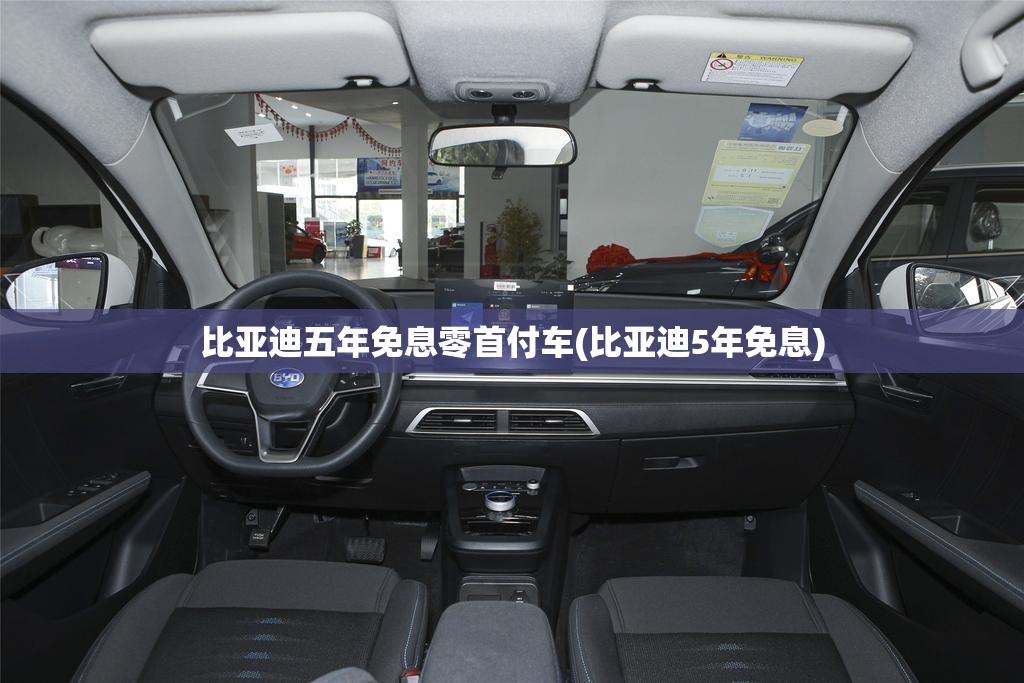 比亚迪五年免息零首付车(比亚迪5年免息) 比亚迪五年免息零首付车(比亚迪5年免息)