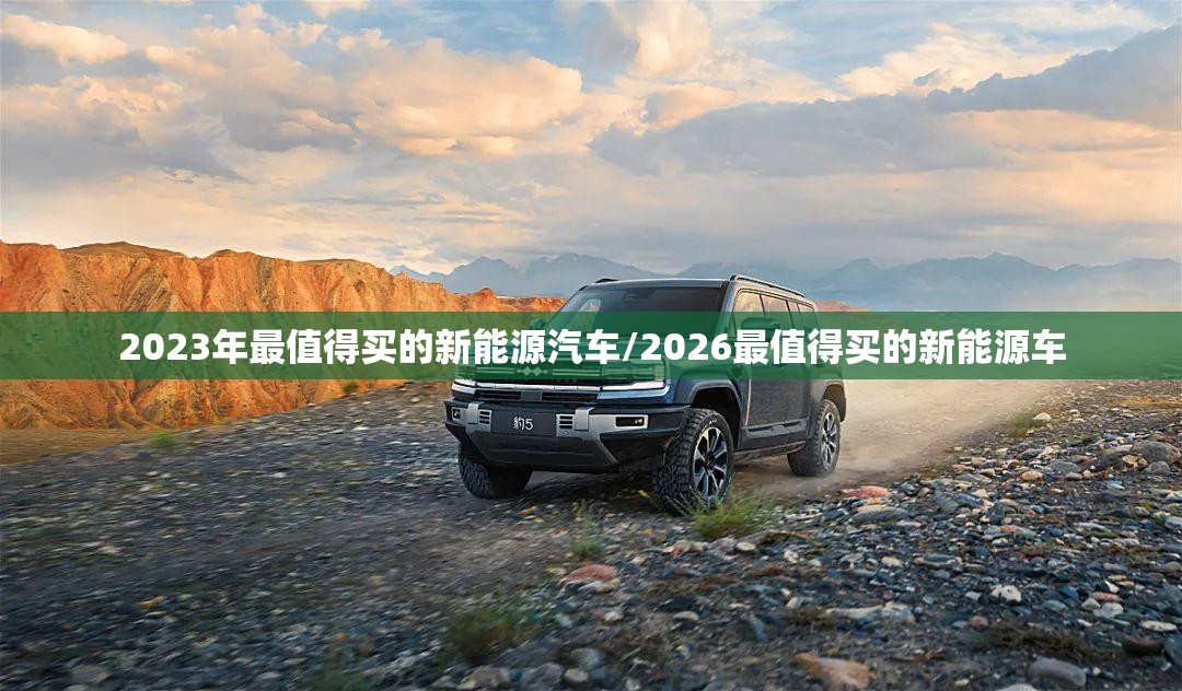 2023年最值得买的新能源汽车/2026最值得买的新能源车