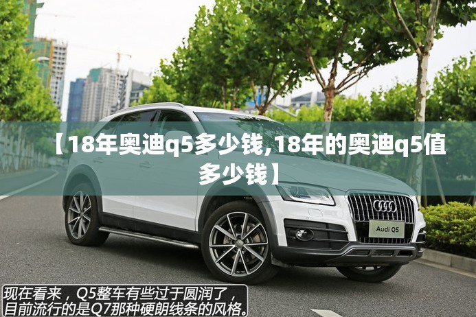 【18年奥迪q5多少钱,18年的奥迪q5值多少钱】