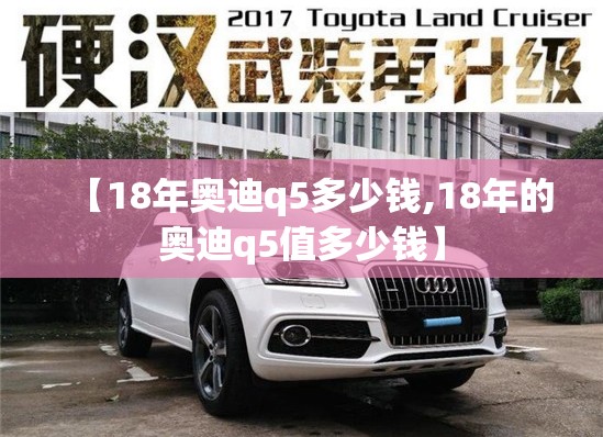 【18年奥迪q5多少钱,18年的奥迪q5值多少钱】