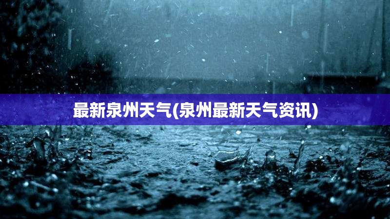 最新泉州天气(泉州最新天气资讯)