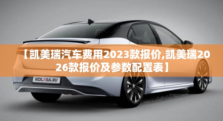 【凯美瑞汽车费用2023款报价,凯美瑞2026款报价及参数配置表】