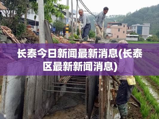 长泰今日新闻最新消息(长泰区最新新闻消息)