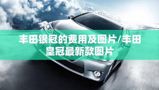 丰田银冠的费用及图片/丰田皇冠最新款图片