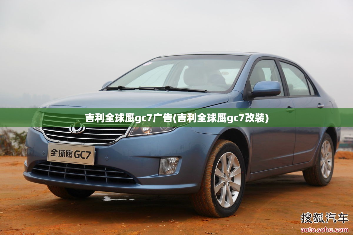 吉利全球鹰gc7广告(吉利全球鹰gc7改装) 吉利全球鹰gc7广告(吉利全球鹰gc7改装)