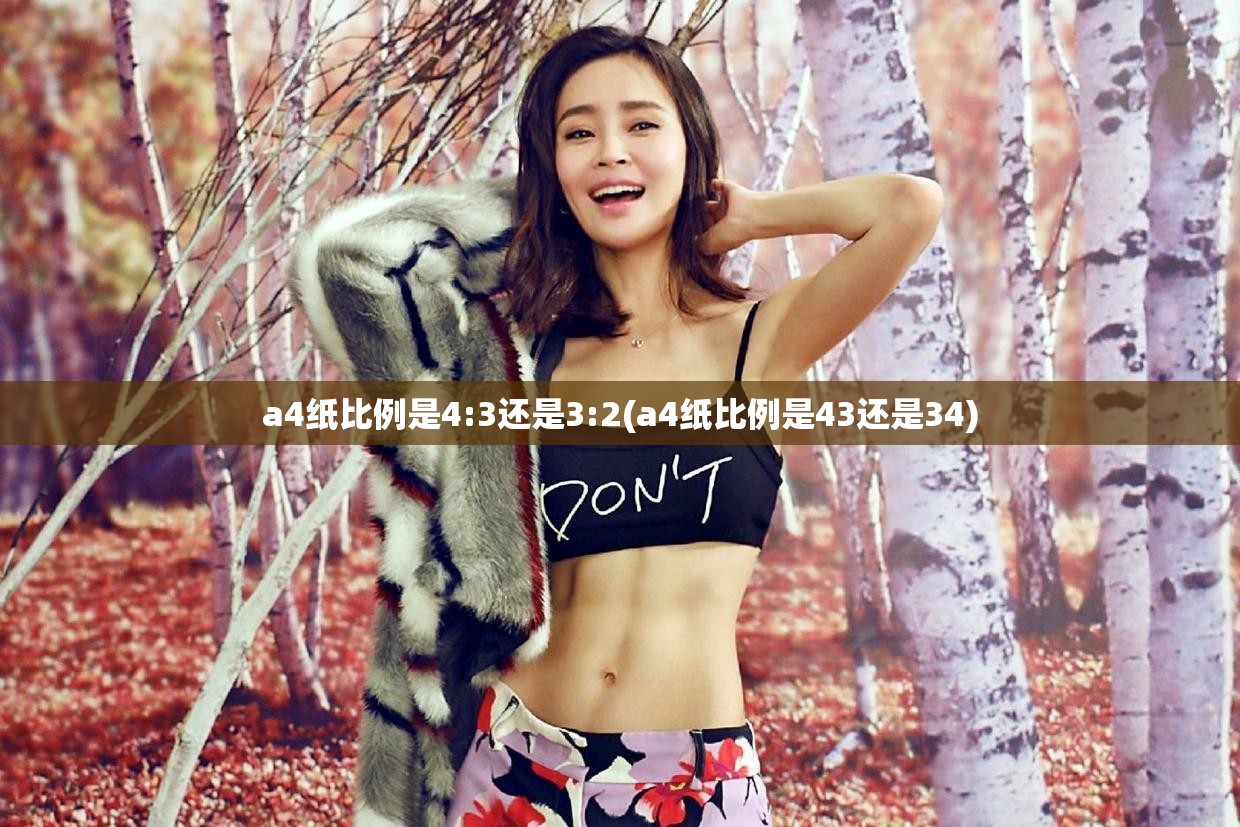 a4纸比例是4:3还是3:2(a4纸比例是43还是34) a4纸比例是4:3还是3:2(a4纸比例是43还是34)
