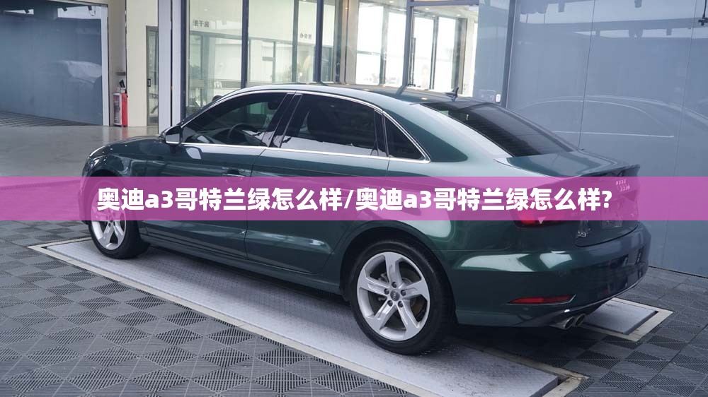 奥迪a3哥特兰绿怎么样/奥迪a3哥特兰绿怎么样? 奥迪a3哥特兰绿怎么样/奥迪a3哥特兰绿怎么样?