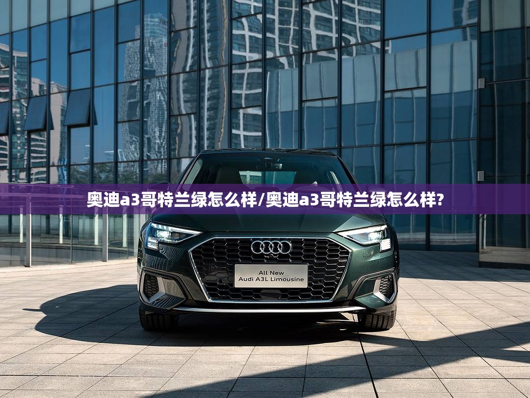奥迪a3哥特兰绿怎么样/奥迪a3哥特兰绿怎么样? 奥迪a3哥特兰绿怎么样/奥迪a3哥特兰绿怎么样?