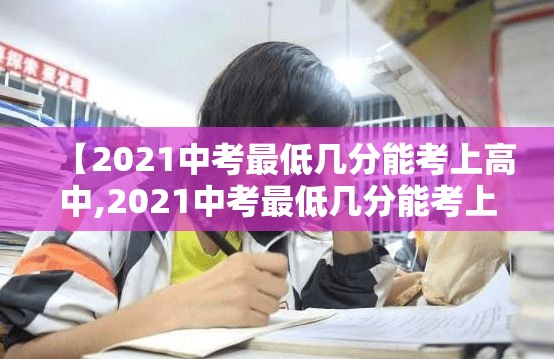 【2021中考最低几分能考上高中,2021中考最低几分能考上高中黄山市】 【2021中考最低几分能考上高中,2021中考最低几分能考上高中黄山市】