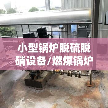 小型锅炉脱硫脱硝设备/燃煤锅炉脱硫脱硝设备多少钱