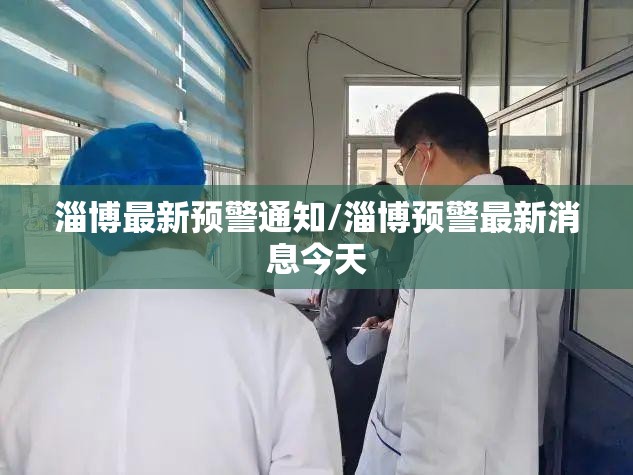 淄博最新预警通知/淄博预警最新消息今天