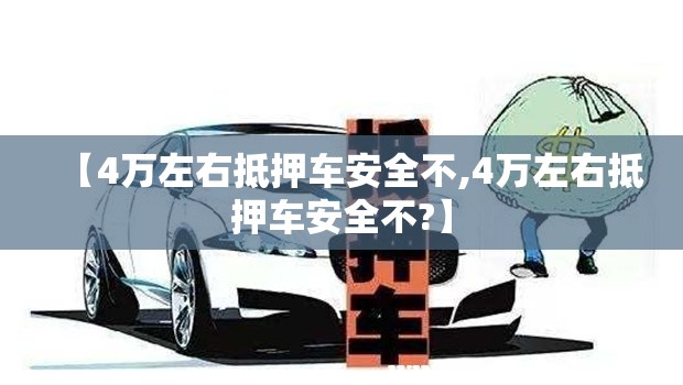 【4万左右抵押车安全不,4万左右抵押车安全不?】