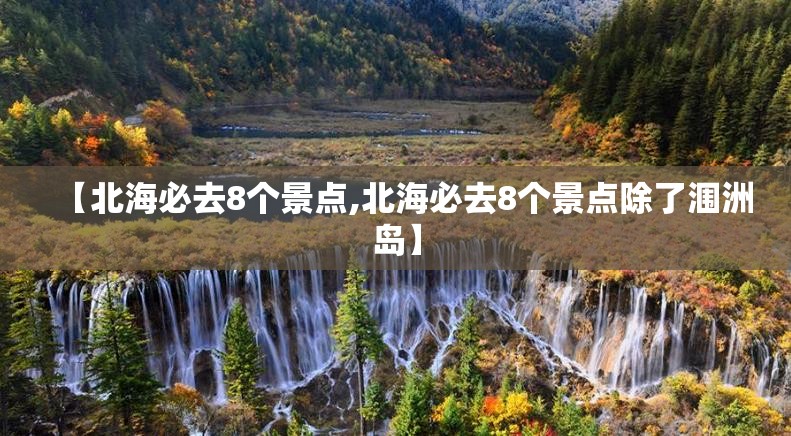 【北海必去8个景点,北海必去8个景点除了涠洲岛】