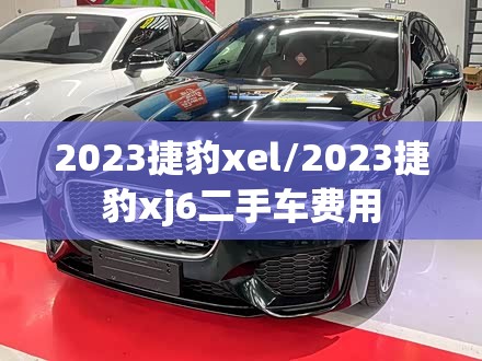 2023捷豹xel/2023捷豹xj6二手车费用