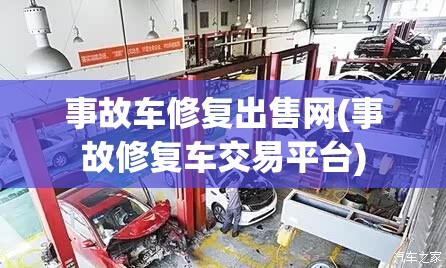 事故车修复出售网(事故修复车交易平台)