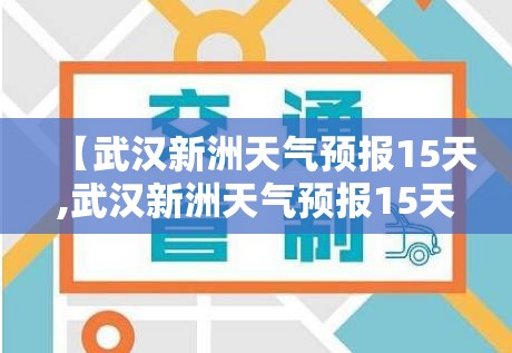 【武汉新洲天气预报15天,武汉新洲天气预报15天准确 一个月】 【武汉新洲天气预报15天,武汉新洲天气预报15天准确 一个月】