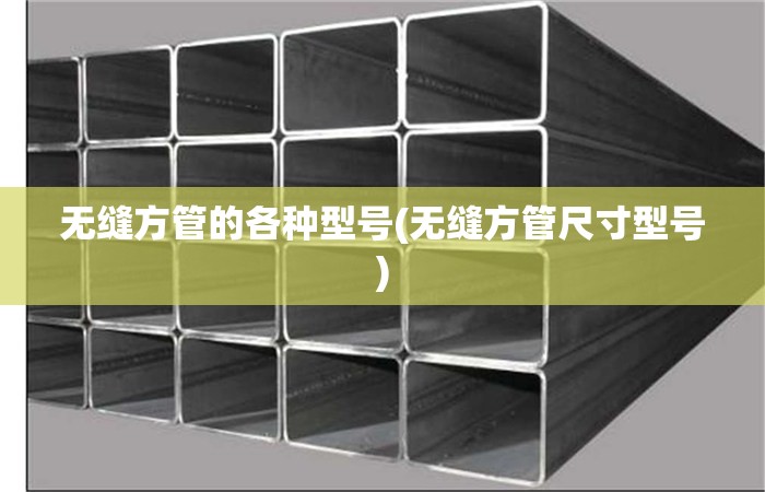 无缝方管的各种型号(无缝方管尺寸型号)