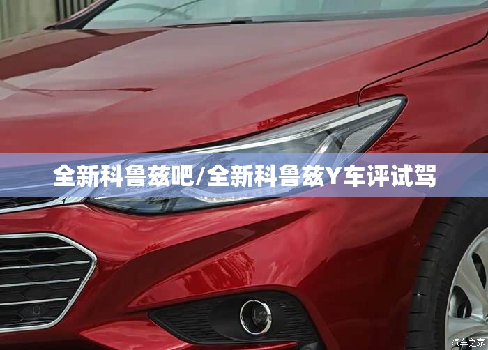 全新科鲁兹吧/全新科鲁兹Y车评试驾 全新科鲁兹吧/全新科鲁兹Y车评试驾