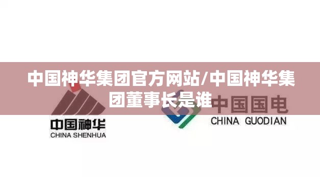 中国神华集团官方网站/中国神华集团董事长是谁