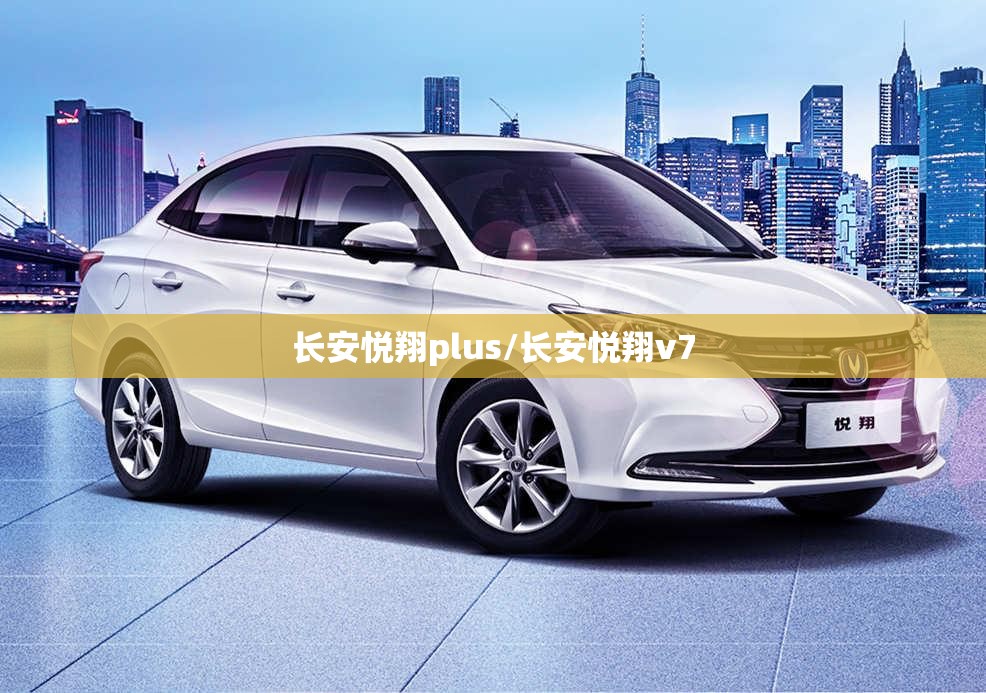 长安悦翔plus/长安悦翔v7 长安悦翔plus/长安悦翔v7
