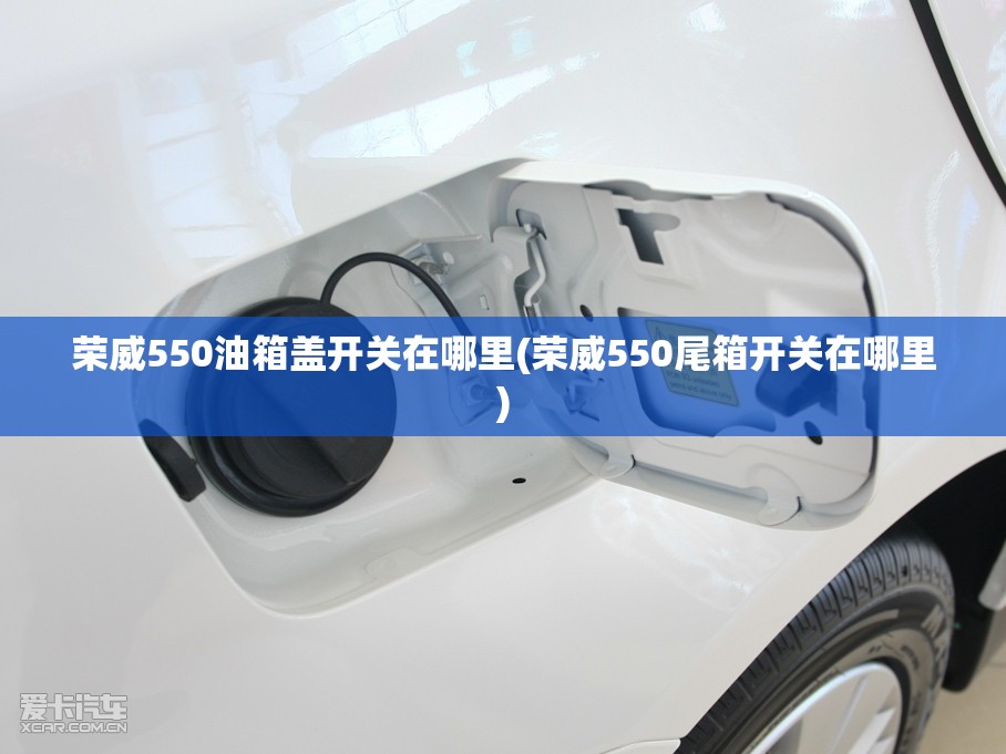 荣威550油箱盖开关在哪里(荣威550尾箱开关在哪里) 荣威550油箱盖开关在哪里(荣威550尾箱开关在哪里)