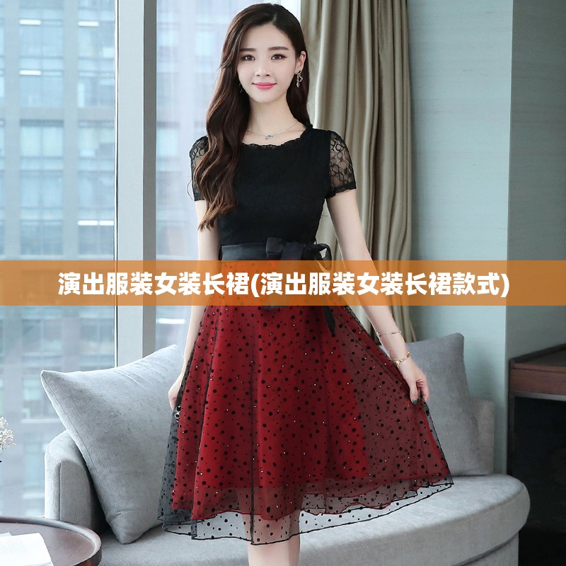演出服装女装长裙(演出服装女装长裙款式)