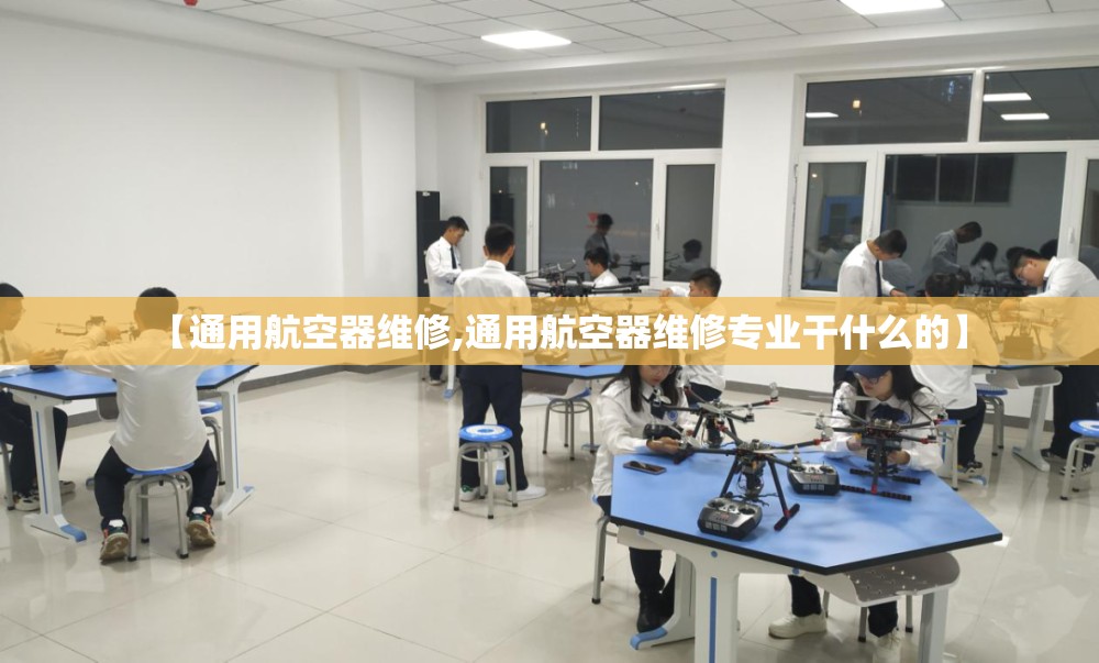 【通用航空器维修,通用航空器维修专业干什么的】