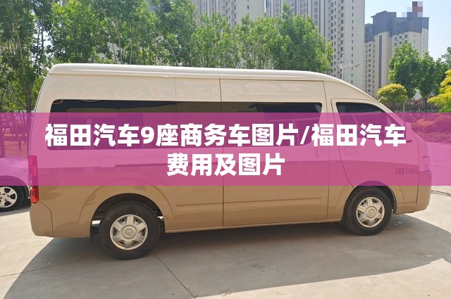 福田汽车9座商务车图片/福田汽车费用及图片