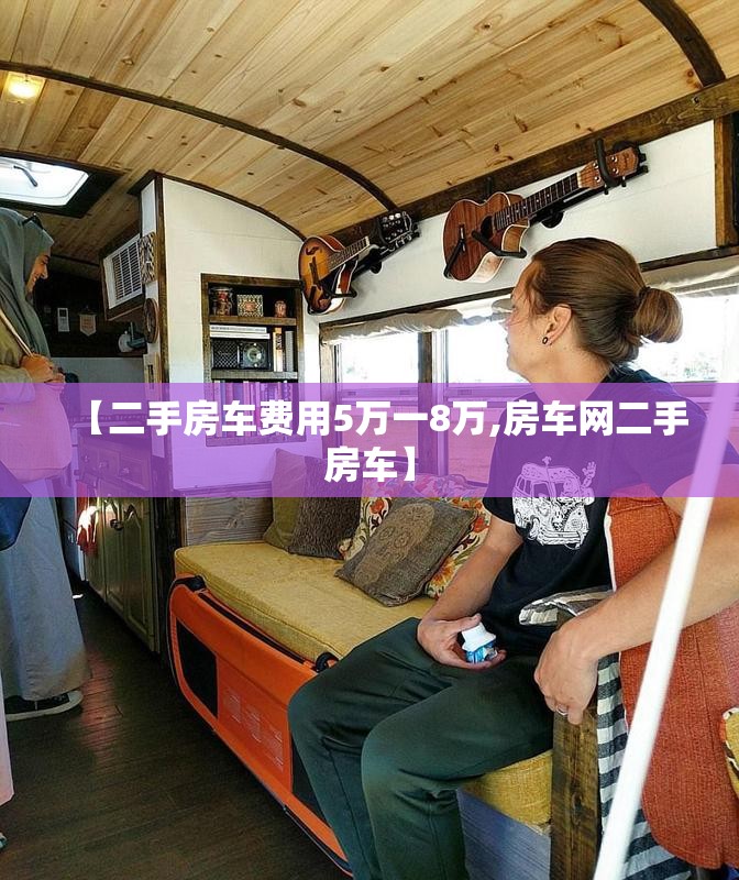 【二手房车费用5万一8万,房车网二手房车】