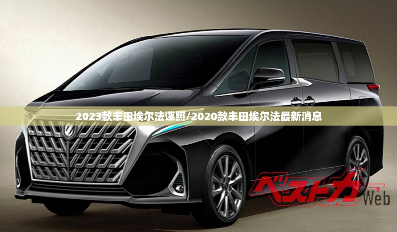 2023款丰田埃尔法谍照/2020款丰田埃尔法最新消息