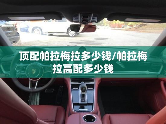顶配帕拉梅拉多少钱/帕拉梅拉高配多少钱 顶配帕拉梅拉多少钱/帕拉梅拉高配多少钱