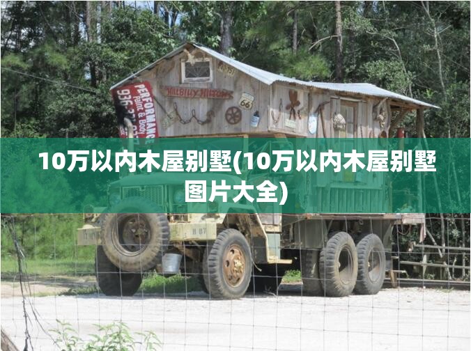 10万以内木屋别墅(10万以内木屋别墅图片大全) 10万以内木屋别墅(10万以内木屋别墅图片大全)