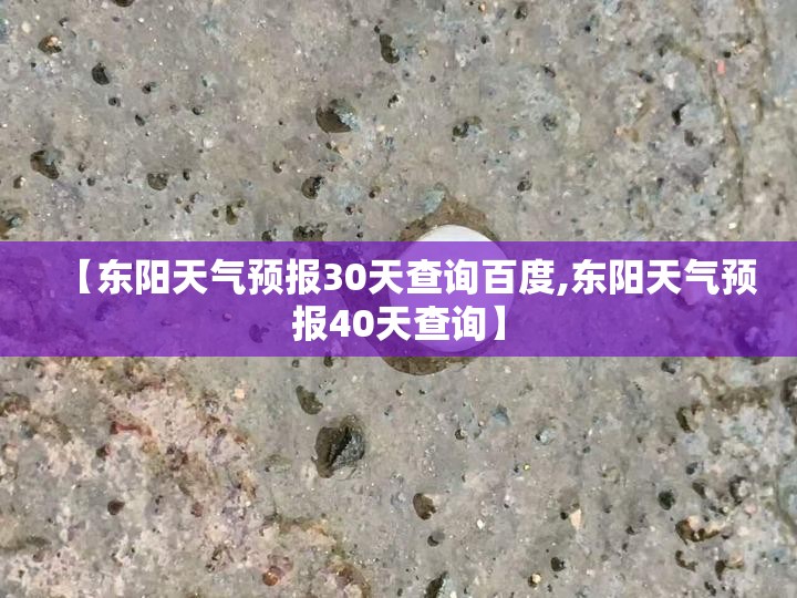 【东阳天气预报30天查询百度,东阳天气预报40天查询】